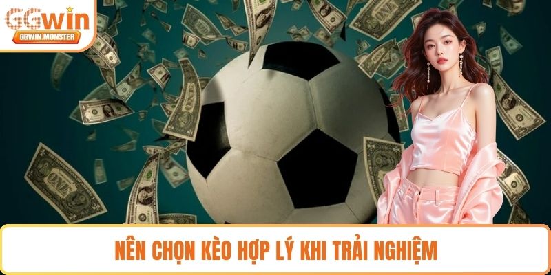 Nên chọn kèo hợp lý khi trải nghiệm 