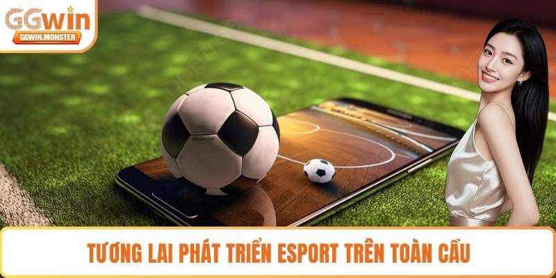 Tương lai phát triển Esport trên toàn cầu